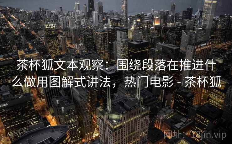 茶杯狐文本观察：围绕段落在推进什么做用图解式讲法，热门电影 - 茶杯狐