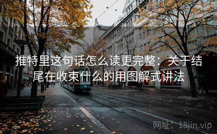 推特里这句话怎么读更完整：关于结尾在收束什么的用图解式讲法