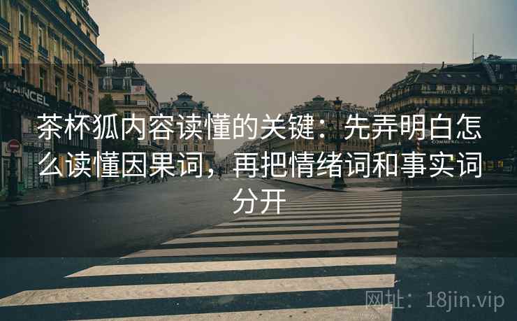 茶杯狐内容读懂的关键：先弄明白怎么读懂因果词，再把情绪词和事实词分开