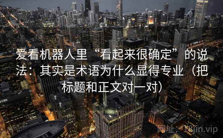 爱看机器人里“看起来很确定”的说法：其实是术语为什么显得专业（把标题和正文对一对）