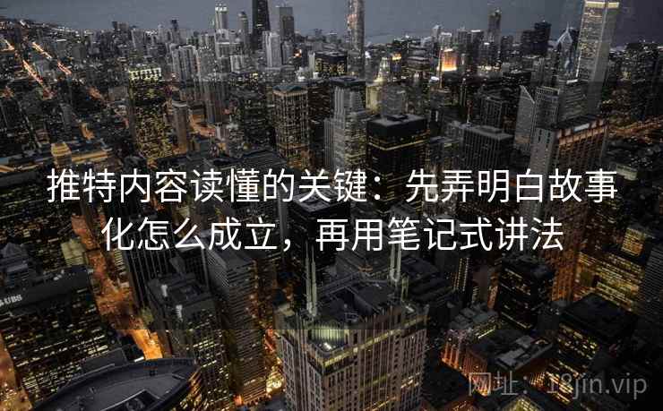 推特内容读懂的关键：先弄明白故事化怎么成立，再用笔记式讲法