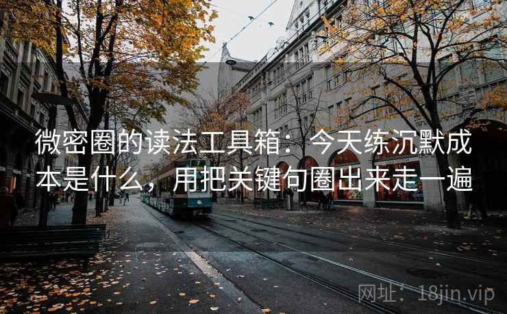 微密圈的读法工具箱：今天练沉默成本是什么，用把关键句圈出来走一遍