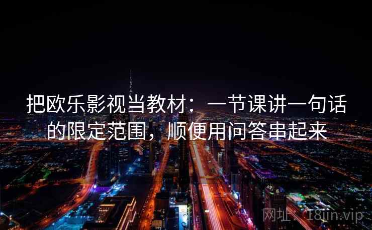 把欧乐影视当教材：一节课讲一句话的限定范围，顺便用问答串起来