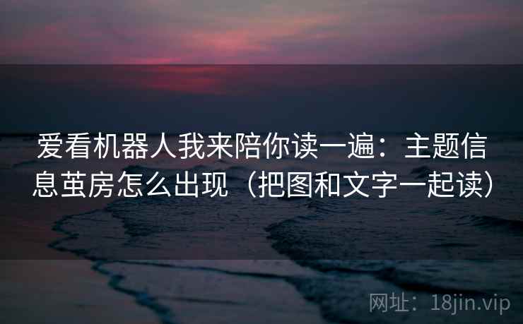 爱看机器人我来陪你读一遍：主题信息茧房怎么出现（把图和文字一起读）