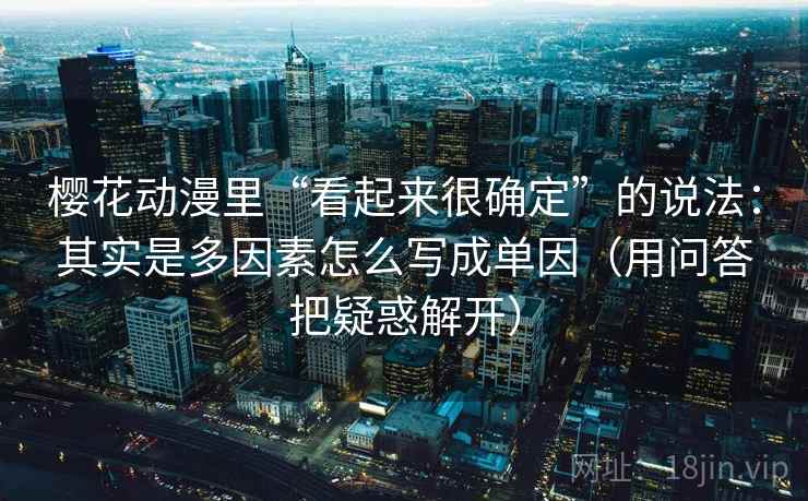 樱花动漫里“看起来很确定”的说法：其实是多因素怎么写成单因（用问答把疑惑解开）