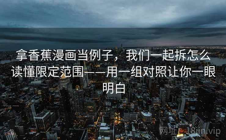 拿香蕉漫画当例子，我们一起拆怎么读懂限定范围——用一组对照让你一眼明白