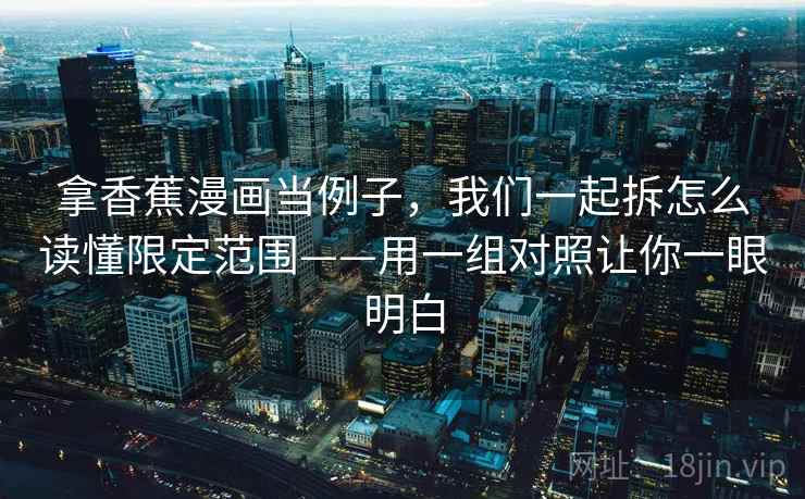 拿香蕉漫画当例子，我们一起拆怎么读懂限定范围——用一组对照让你一眼明白