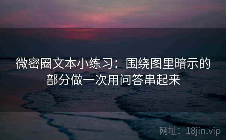 微密圈文本小练习：围绕图里暗示的部分做一次用问答串起来