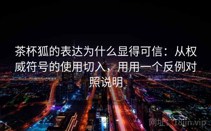 茶杯狐的表达为什么显得可信：从权威符号的使用切入，用用一个反例对照说明