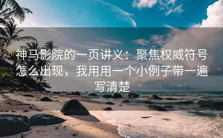 神马影院的一页讲义：聚焦权威符号怎么出现，我用用一个小例子带一遍写清楚