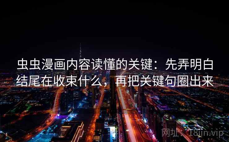 虫虫漫画内容读懂的关键：先弄明白结尾在收束什么，再把关键句圈出来