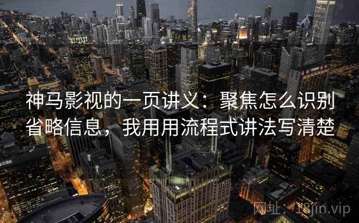 神马影视的一页讲义：聚焦怎么识别省略信息，我用用流程式讲法写清楚