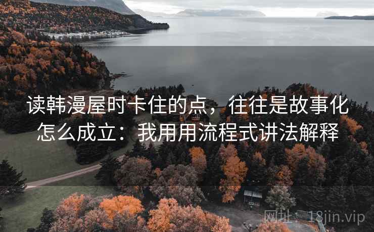 读韩漫屋时卡住的点，往往是故事化怎么成立：我用用流程式讲法解释