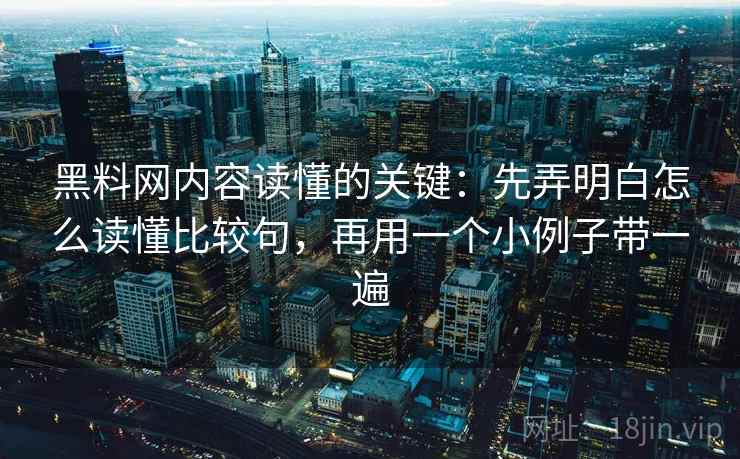 黑料网内容读懂的关键：先弄明白怎么读懂比较句，再用一个小例子带一遍